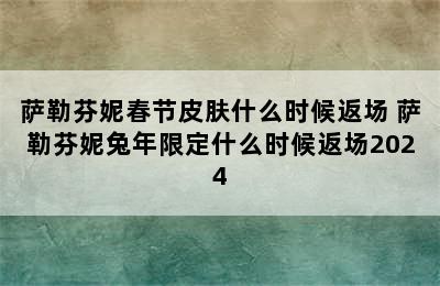 萨勒芬妮春节皮肤什么时候返场 萨勒芬妮兔年限定什么时候返场2024